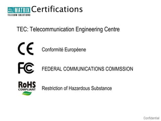Certifications

TEC: Telecommunication Engineering Centre


          Conformité Européene


          FEDERAL COMMUNICATIONS COMMSSION


          Restriction of Hazardous Substance
 