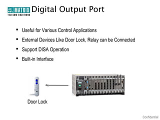 Digital Output Port

 Useful for Various Control Applications
 External Devices Like Door Lock, Relay can be Connected
 Support DISA Operation
 Built-in Interface




      Door Lock
 
