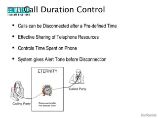 Call Duration Control
 Calls can be Disconnected after a Pre-defined Time

 Effective Sharing of Telephone Resources

 ...