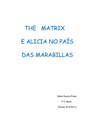THE MATRIX
E ALICIA NO PAÍS
DAS MARABILLAS
Maite Guerra Prieto.
1º C- Bach.
(Xoves, 8/12/2011)
 