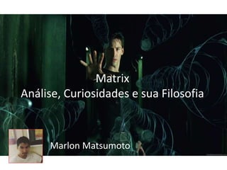 Matrix
Análise, Curiosidades e sua Filosofia
Marlon Matsumoto
 