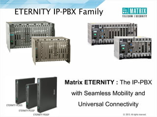 ETERNITY IP-PBX Family

ETERNITY GE12S
ETERNITY ME16S
ETERNITY GE6S
ETERNITY ME10S

Matrix ETERNITY : The IP-PBX
with Seamless Mobility and
Universal Connectivity

 