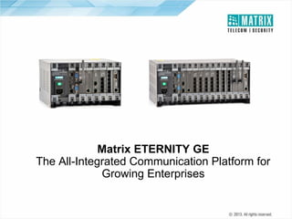 ETERNITY GE6S

ETERNITY GE12S

Matrix ETERNITY GE
The All-Integrated Communication Platform for
Growing Enterprises

 