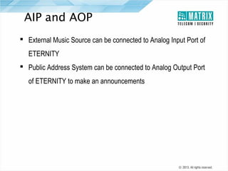 AIP and AOP
 External Music Source can be connected to Analog Input Port of
ETERNITY
 Public Address System can be connected to Analog Output Port
of ETERNITY to make an announcements

 