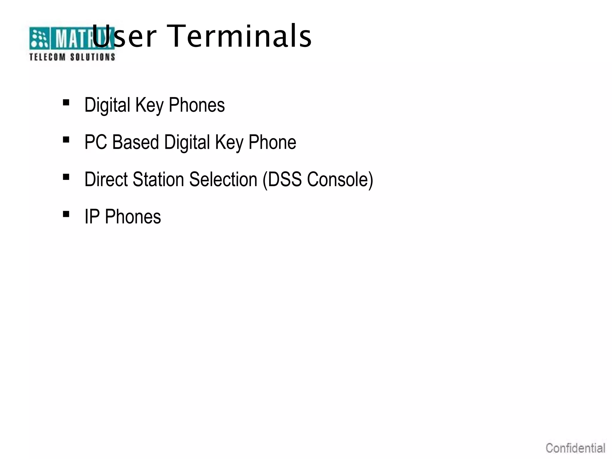 User Terminals

 Digital Key Phones
 PC Based Digital Key Phone
 Direct Station Selection (DSS Console)
 IP Phones
 