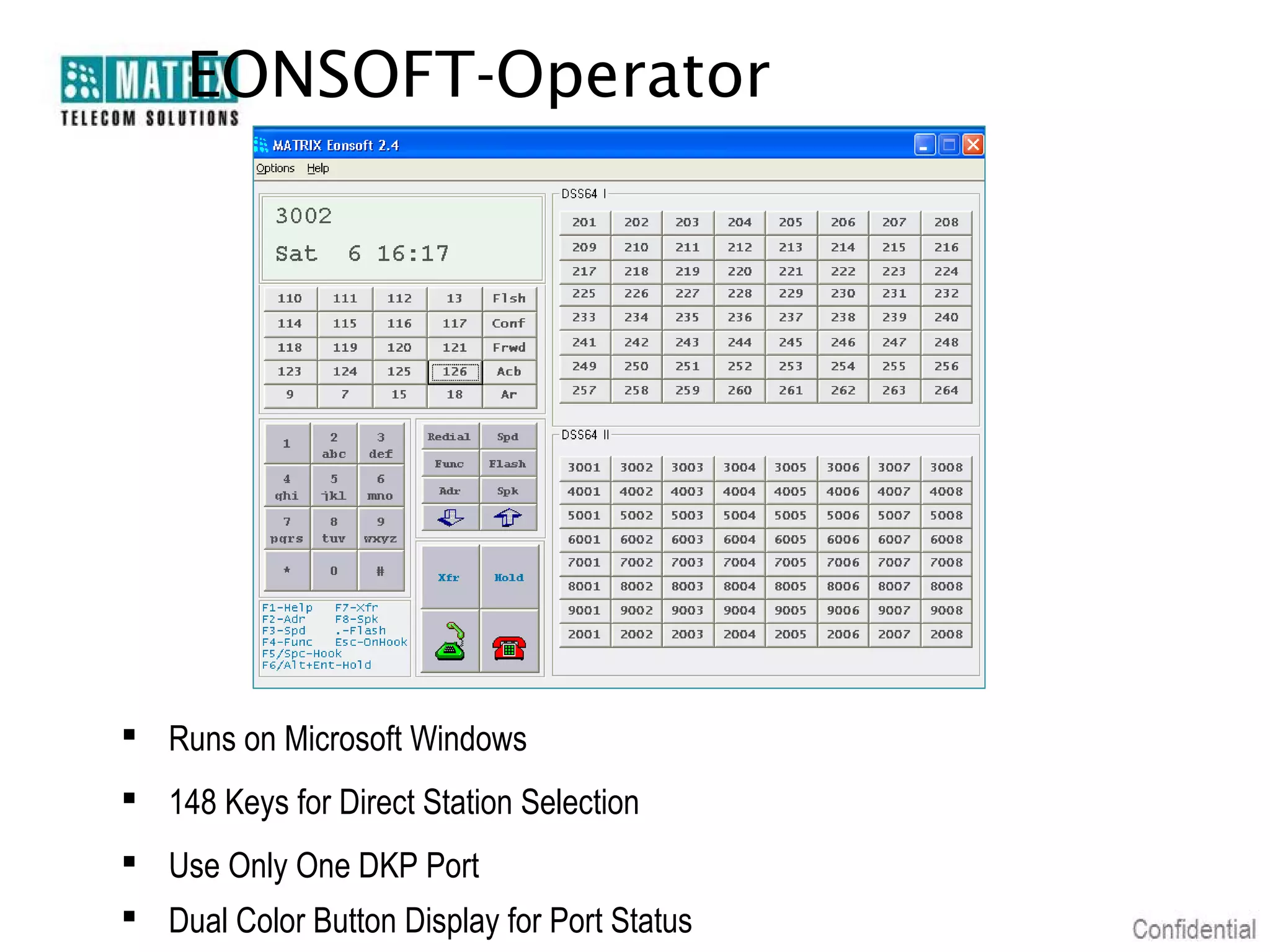 EONSOFT-Operator




 Runs on Microsoft Windows
 148 Keys for Direct Station Selection
 Use Only One DKP Port
 Dual Color Button Display for Port Status
 