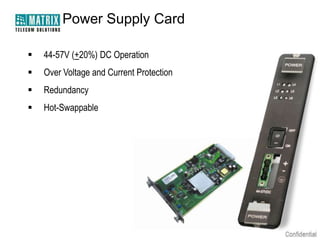 Power Supply Card

   44-57V (+20%) DC Operation
   Over Voltage and Current Protection
   Redundancy
   Hot-Swappable
 