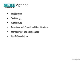 Agenda

   Introduction
   Technology
   Architecture
   Functions and Operational Specifications
   Management and Maintenance
   Key Differentiators
 