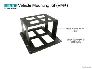 Vehicle Mounting Kit (VMK)




                        Vehicle Mounting Kit for
                                 FCBC



                         Vehicle Mounting Kit for
                              ULSB Switch
 