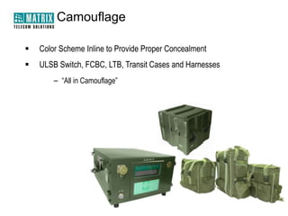 Camouflage

   Color Scheme Inline to Provide Proper Concealment
   ULSB Switch, FCBC, LTB, Transit Cases and Harnesses
        – “All in Camouflage”
 