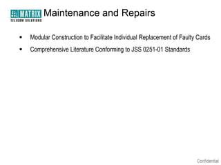 Maintenance and Repairs

   Modular Construction to Facilitate Individual Replacement of Faulty Cards
   Comprehensive Literature Conforming to JSS 0251-01 Standards
 