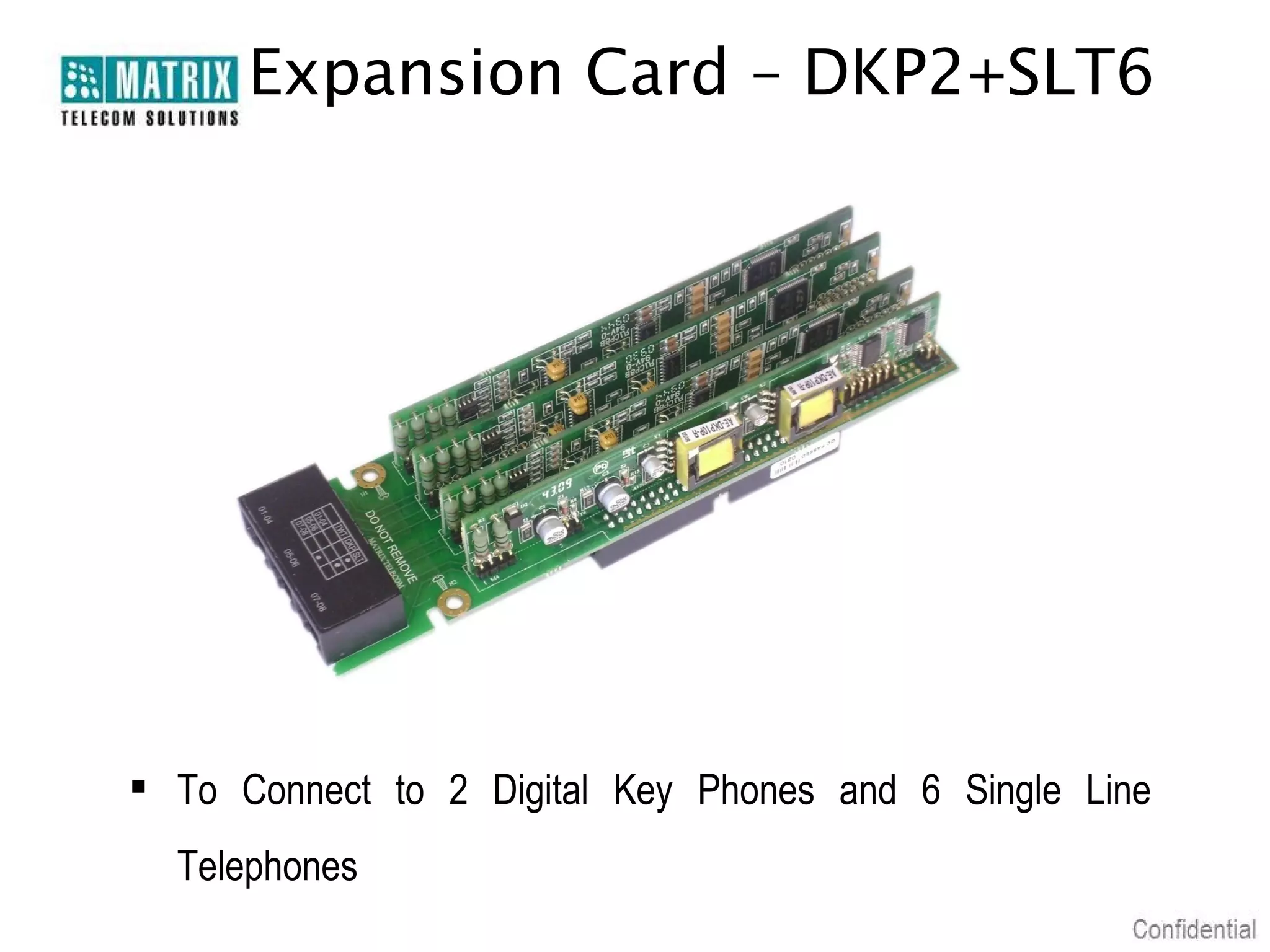 Expansion Card – DKP2+SLT6

 To Connect to 2 Digital Key Phones and 6 Single Line
Telephones

 