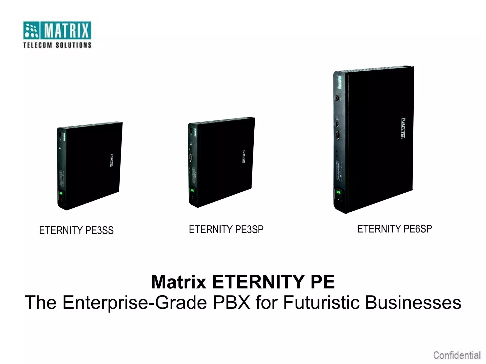 ETERNITY PE3SS

ETERNITY PE3SP

ETERNITY PE6SP

Matrix ETERNITY PE
The Enterprise-Grade PBX for Futuristic Businesses

 