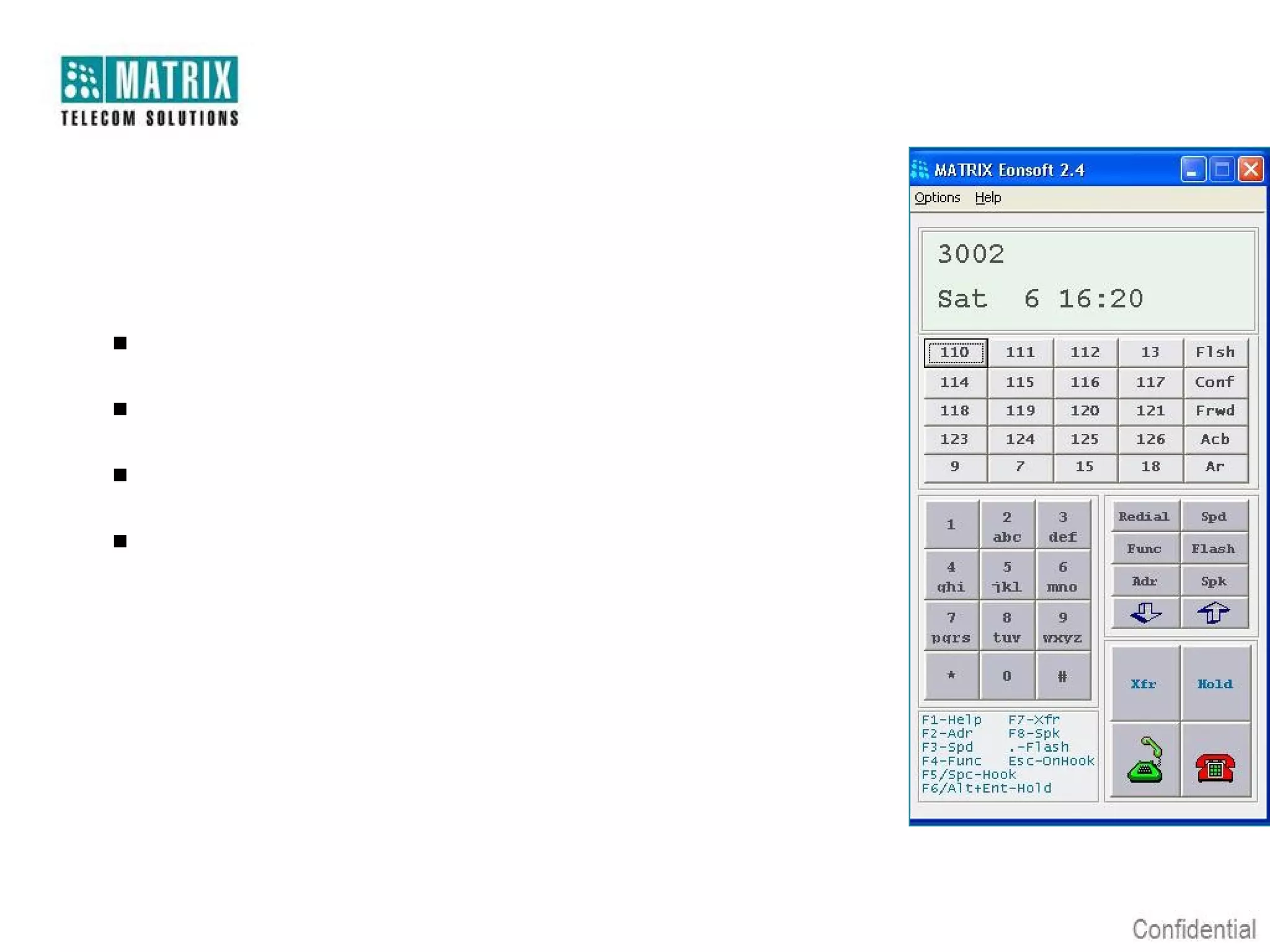 PC Based Digital Key Phone –
EONSOFT

 PC Based Digital Key Phone
 20 Programmable Keys
 Use One DKP Port
 Dual Color Button Display for Port Status

 