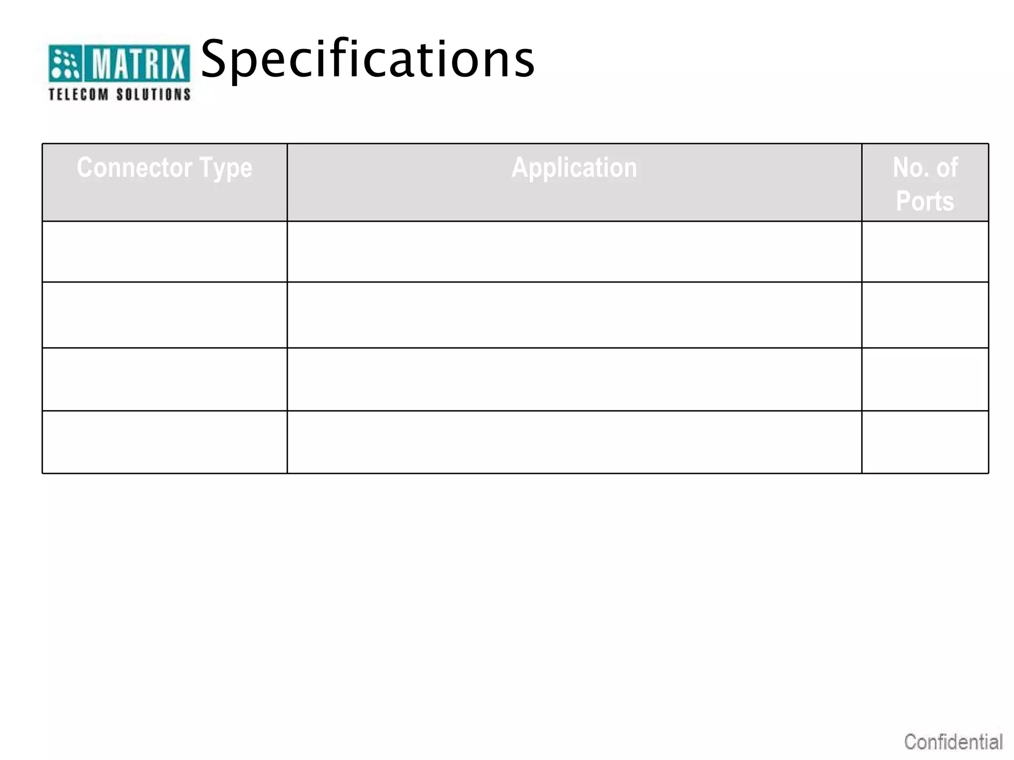 Specifications
Connector Type

Application

No. of
Ports

DC Jack

To Connect Power Adaptor, 5V 2.5Amp. DC

1

RJ45,10/100BaseT

To Connect Ethernet Cable through Router or Modem

2

Audio Jack

To Connect Head Phone with Suitable Impedance

1

RJ 11

To Connect Handset with Speaker and MIC

1

 