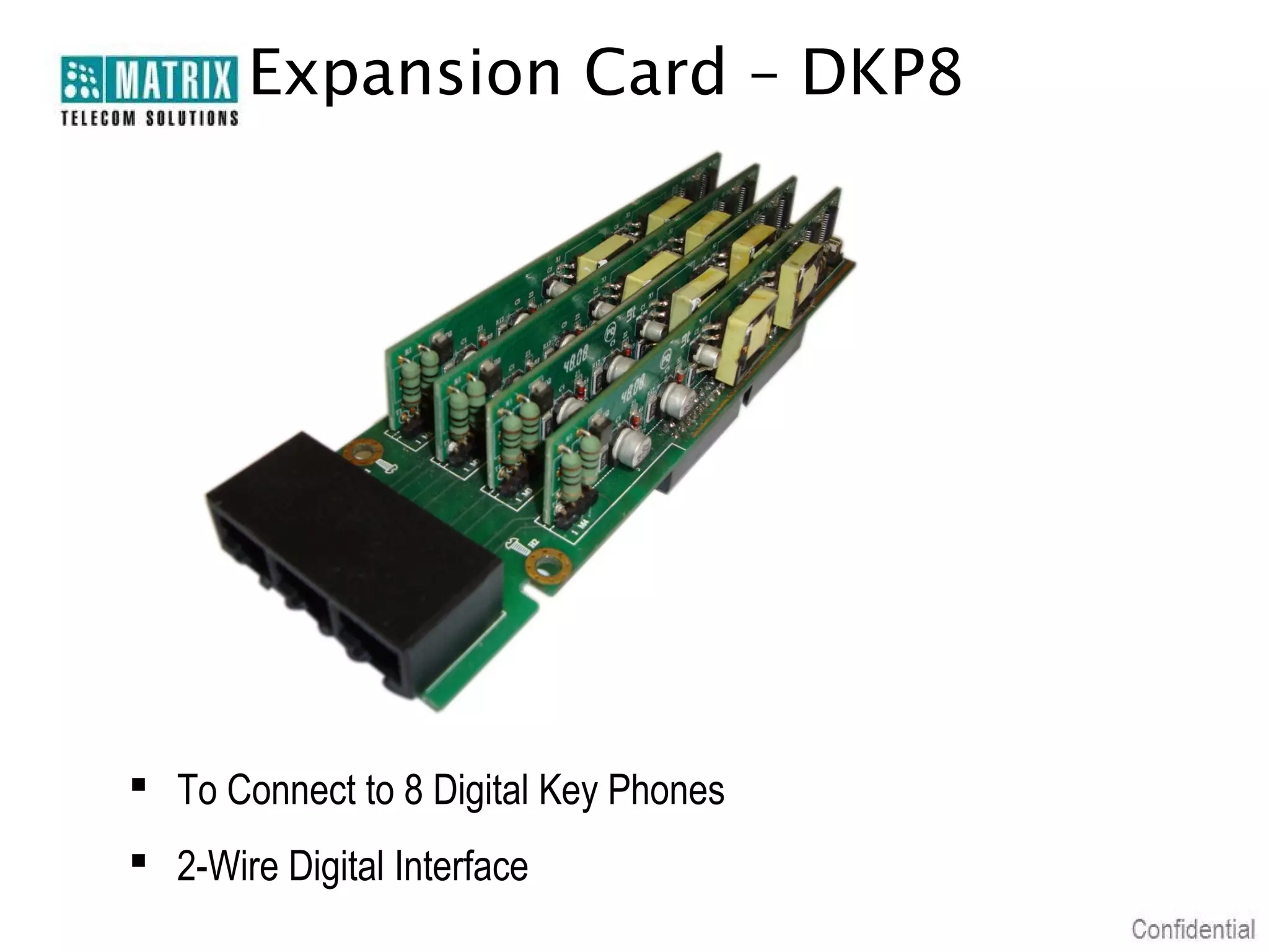 Expansion Card – DKP8




 To Connect to 8 Digital Key Phones
 2-Wire Digital Interface
 
