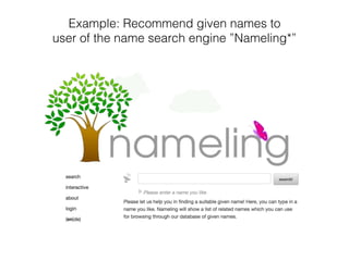 Example: Recommend given names to
user of the name search engine ”Nameling*”
 