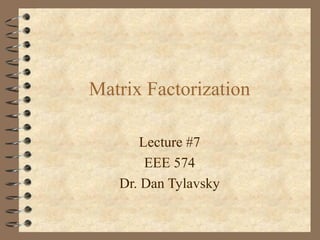Matrix Factorization

       Lecture #7
        EEE 574
   Dr. Dan Tylavsky
 