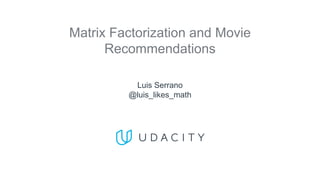 Matrix Factorization and Movie
Recommendations
Luis Serrano
@luis_likes_math
 