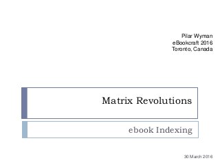 Matrix Revolutions
ebook Indexing
Pilar Wyman
eBookcraft 2016
Toronto, Canada
30 March 2016
 