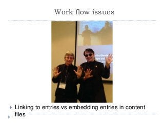  Linking to entries vs embedding entries in content
files
Work flow issues
 