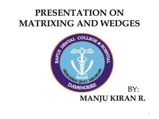 PRESENTATION ON
MATRIXING AND WEDGES
BY:
MANJU KIRAN R.
1
 