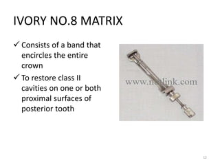 IVORY NO.8 MATRIX
 Consists of a band that
encircles the entire
crown
 To restore class II
cavities on one or both
proxi...