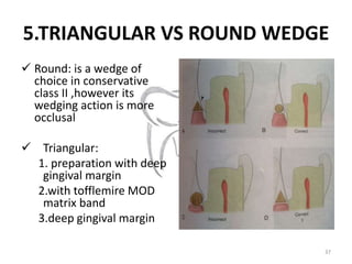 5.TRIANGULAR VS ROUND WEDGE
 Round: is a wedge of
choice in conservative
class II ,however its
wedging action is more
occ...