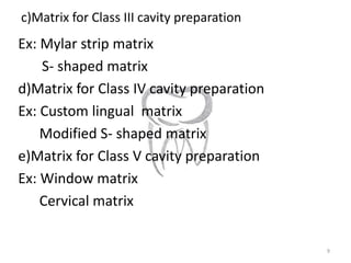 c)Matrix for Class III cavity preparation
Ex: Mylar strip matrix
S- shaped matrix
d)Matrix for Class IV cavity preparation...