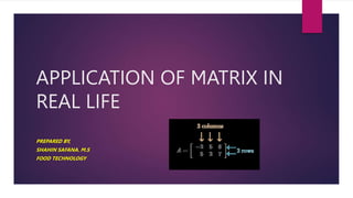 APPLICATION OF MATRIX IN
REAL LIFE
PREPARED BY,
SHAHIN SAFANA. M.S
FOOD TECHNOLOGY
 