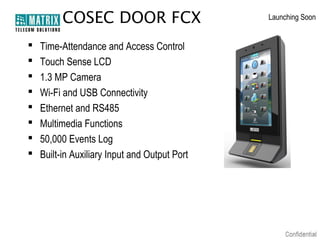 COSEC DOOR FCX









Time-Attendance and Access Control
Touch Sense LCD
1.3 MP Camera
Wi-Fi and USB Connectivity
Ethernet and RS485
Multimedia Functions
50,000 Events Log
Built-in Auxiliary Input and Output Port

Launching Soon

 