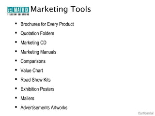 Marketing Tools
 Brochures for Every Product
 Quotation Folders
 Marketing CD
 Marketing Manuals
 Comparisons
 Value Chart
 Road Show Kits
 Exhibition Posters
 Mailers
 Advertisements Artworks

 