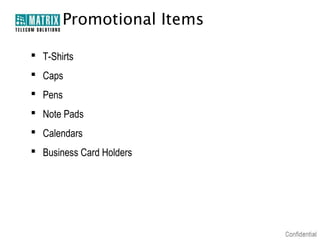 Promotional Items
 T-Shirts
 Caps
 Pens
 Note Pads
 Calendars
 Business Card Holders

 