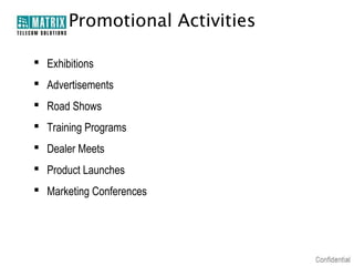 Promotional Activities
 Exhibitions
 Advertisements
 Road Shows
 Training Programs
 Dealer Meets
 Product Launches
 Marketing Conferences

 
