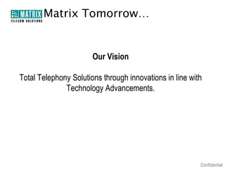 Matrix Tomorrow…

Our Vision
Total Telephony Solutions through innovations in line with
Technology Advancements.

 
