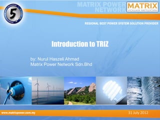 Introduction to TRIZ
by: Nurul Haszeli Ahmad
Matrix Power Network Sdn.Bhd




                                31 July 2012
 