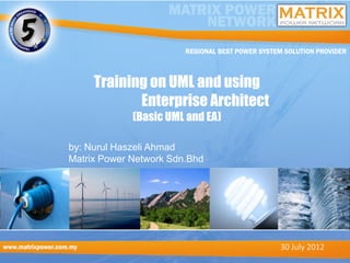 Training on UML and using
            Enterprise Architect
             (Basic UML and EA)

by: Nurul Haszeli Ahmad
Matrix Power Network Sdn.Bhd




                                   30 July 2012
 