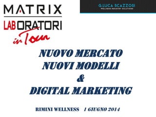 Nuovo mercato
Nuovi modelli
&
Digital marketing
Rimini wellness 1 giugno 2014
 