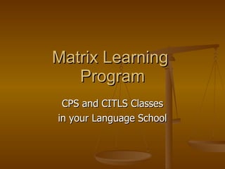 Matrix Learning  Program CPS and CITLS Classes in your Language School 