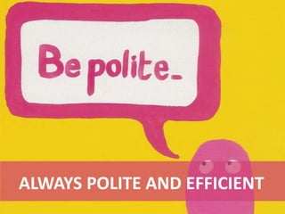 ALWAYS POLITE AND EFFICIENT
 