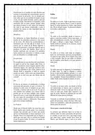 Gnosticismo es el nombre de toda doctrina que
sostiene la necesidad del conocimiento (gnosis)      Estilos
para alcanzar la salvación. Así, tú siempre qui-
siste saber qué era en realidad el mundo en que      Ciberpunk
vivías, de qué estaba formado, quién y por qué
lo había creado. Descubriste la respuesta y estás    Tu estilo es el estilo. Todo lo que haces es exac-
satisfecho sólo en parte, porque aunque sabes        tamente lo que quieres hacer y como lo quieres
que ahora al menos es real, sigues sin compren-      hacer. Te pones gomina en el pelo, ropa ajusta-
der todo lo que deseas comprender, y para ti         da y llevas abrigos largos. Tu presencia despier-
entender las causas es más importante que los        ta envidia y admiración.
propios efectos.
                                                     Goth
Metafísica
                                                     Tu estilo es la oscuridad, donde te mueves a
Por definición, se llama Metafísica al conoci-       gusto y como una sombra. Llevas ropa negra, el
miento de los principios primeros y las causas       pelo calculadamente revuelto, los ojos pintados
de las cosas, ello abarca los acontecimientos o      de negro y abrigos y capas largas. Puedes in-
fenómenos que van más allá de lo físico. Es la       fundir miedo en quienes no te conocen, exacta-
ciencia que se ocupa de la Mente Superior o          mente como te gusta.
alma de las personas, y tiene por objetivo que se
produzca la unión del hombre físico con el           Rapper
hombre espiritual, por eso para ti la auténtica
lucha consiste en conocerte a ti mismo, ya que       Tu estilo es el ritmo, todo tiene un compás y
sólo así obtendrás tu verdadero poder.               hasta tus movimientos parecen coreografiados.
                                                     Te gusta la ropa suelta, llevar el pelo muy corto
Escepticismo                                         o muy recogido. Que los que están a tu alrede-
                                                     dor te respeten, como hacen, es lo que quieres a
El escepticismo es una doctrina del conocimien-      toda costa.
to según la cual no hay ningún saber firme, ni
puede encontrarse nunca ninguna opinión abso-        Dandy
lutamente segura. Así, igual que un día te cues-
tionaste la realidad en que vivías, todavía en el    Tu estilo pasa por la elegancia, la formalidad y
Mundo Real te preguntas si todo no seguirá           el saber estar. Tu ropa es elegante y sobria,
siendo un sueño. ¿Será cierto que despertamos,       llevas el pelo perfectamente peinado, y si eres
o todo no es otra cosa que una forma más de          hombre y llevas barba, cuidadosamente recorta-
control?                                             da y arreglada. Emanas honorabilidad y solem-
                                                     nidad. Nadie nunca dejará de tomarte en serio.
Zen
                                                     Indefinido
El Zen es, en síntesis, el sentimiento y la plena
conciencia del presente, el aquí y el ahora. Te      Tu estilo es no tener estilo, vas donde te llevan
planteas la vida como el instante en que estás       sin restricciones ni tópicos, que te parecen un
viviendo, y vuelcas todo tu ser en él. Ya que en     obstáculo inútil. Llevas la ropa que más te con-
este instante eres soldado, vas a hacer todo lo      viene en cada caso, desde unos vaqueros a un
posible por ser un buen soldado, pero cuando         traje de noche. Muchos te admiran por esa sutil
bajas de la nave y estás lejos del campo de bata-    libertad de la que pareces disfrutar.
lla, eres capaz de concentrarte en otros asuntos
con el mismo esmero y dedicación. Pasas gran         Teniendo ya definida la personalidad y la bio-
parte de tu tiempo meditando.                        grafía del personaje, ahora sólo hace falta espe-
                                                     cificar sus cualidades, y para ello pasaremos a la
La Profecía                                          última parte del proceso.

Desde que el Oráculo habló, las cosas han cam-       Tercer paso: creación de la hoja
biado mucho para mucha gente. Los creyentes
siempre han pensado que el único que puede           Lo primero que debemos hacer en la hoja es
salvar a la Humanidad, su única esperanza, es el     rellenar todos los datos personales del persona-
Elegido. Para ti era impensable que no llegara, y    je: nombre, en qué nave sirve, qué rango ocupa,
ahora que está aquí, sólo es cuestión de tiempo      qué edad tiene, cuánto tiempo lleva fuera de
el que la guerra acabe. El cómo y el cuándo no       Matrix, qué filosofía sigue y cuál es su estilo,
tienen importancia.


                                                — 18 —
 