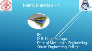 Matrix Materials - 4
By,
D. B. Naga Muruga,
Dept of Mechanical Engineering,
Sriram Engineering College
 