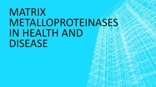 MATRIX
METALLOPROTEINASES
IN HEALTH AND
DISEASE
 