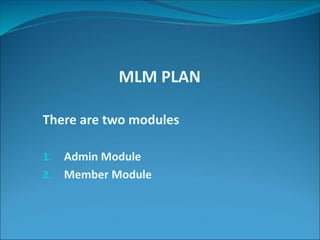 MLM PLAN 
There are two modules 
1. Admin Module 
2. Member Module 
 