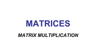 MATRICES
MATRIX MULTIPLICATION
 