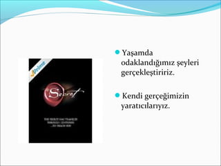 Yaşamda
odaklandığımız şeyleri
gerçekleştiririz.
Kendi gerçeğimizin
yaratıcılarıyız.
 