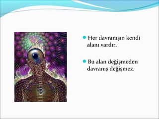 Her davranışın kendi
alanı vardır.
Bu alan değişmeden
davranış değişmez.
 