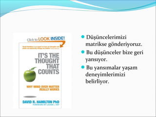 Düşüncelerimizi
matrikse gönderiyoruz.
Bu düşünceler bize geri
yansıyor.
Bu yansımalar yaşam
deneyimlerimizi
belirliyor.
 