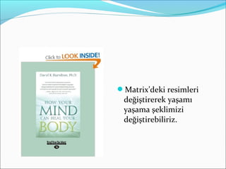 Matrix’deki resimleri
değiştirerek yaşamı
yaşama şeklimizi
değiştirebiliriz.
 