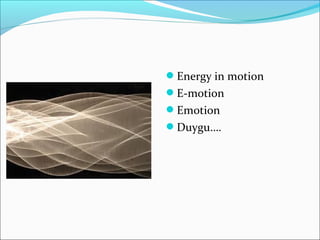 Energy in motion
E-motion
Emotion
Duygu….
 